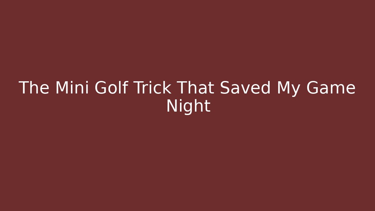 The Mini Golf Trick That Saved My Game Night