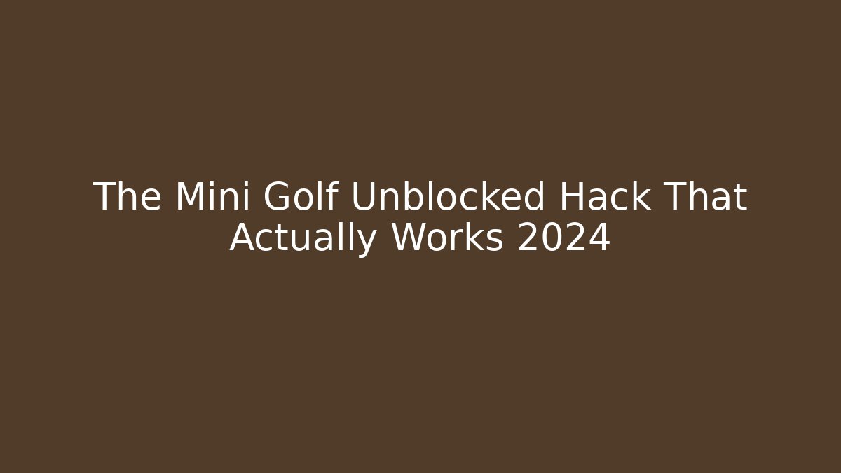 The Mini Golf Unblocked Hack That Actually Works 2024