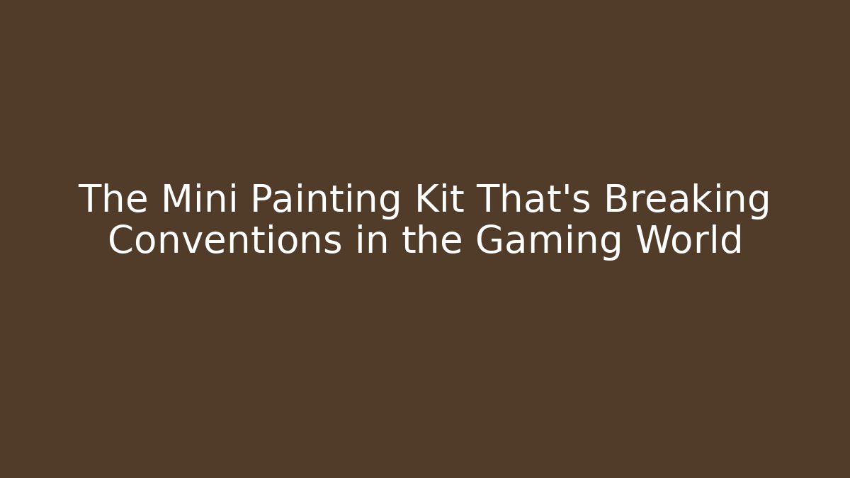 The Mini Painting Kit That’s Breaking Conventions in the Gaming World