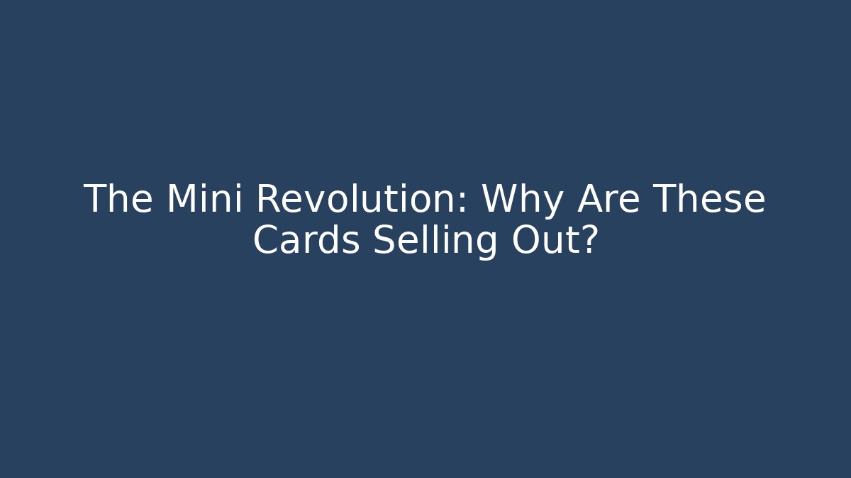 The Mini Revolution: Why Are These Cards Selling Out?
