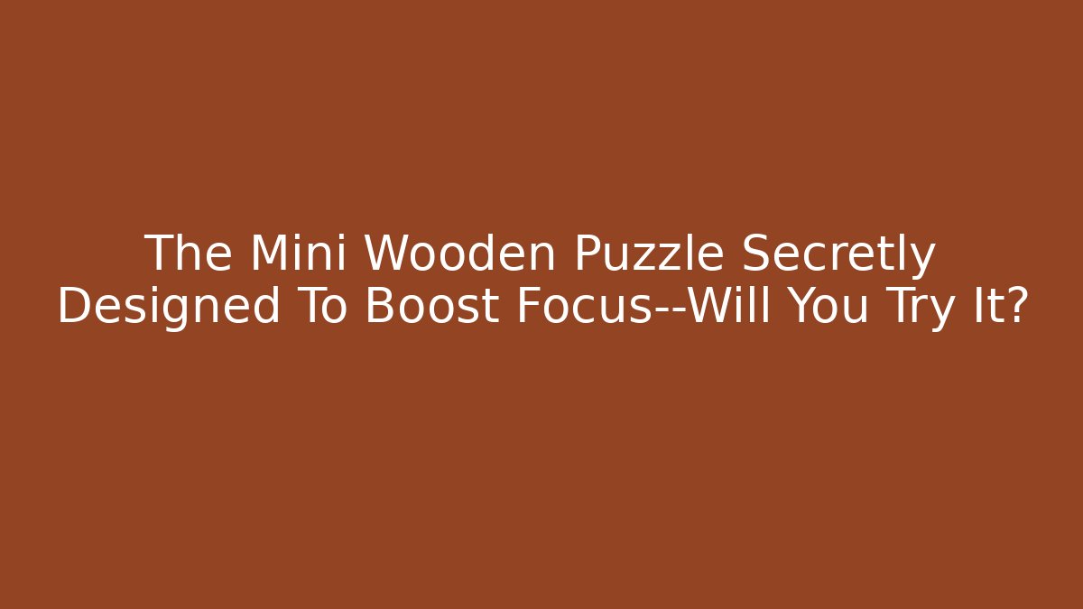 The Mini Wooden Puzzle Secretly Designed To Boost Focus—Will You Try It?