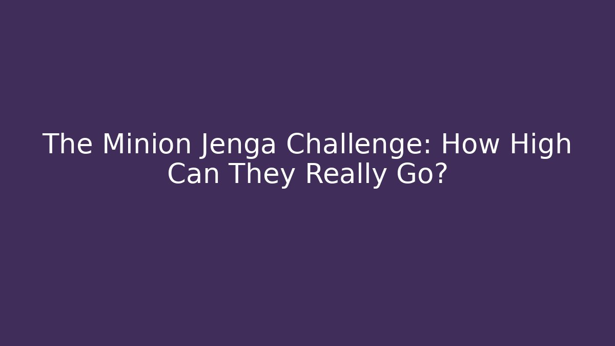 The Minion Jenga Challenge: How High Can They Really Go?