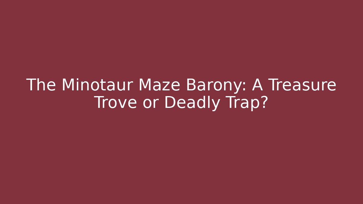 The Minotaur Maze Barony: A Treasure Trove or Deadly Trap?