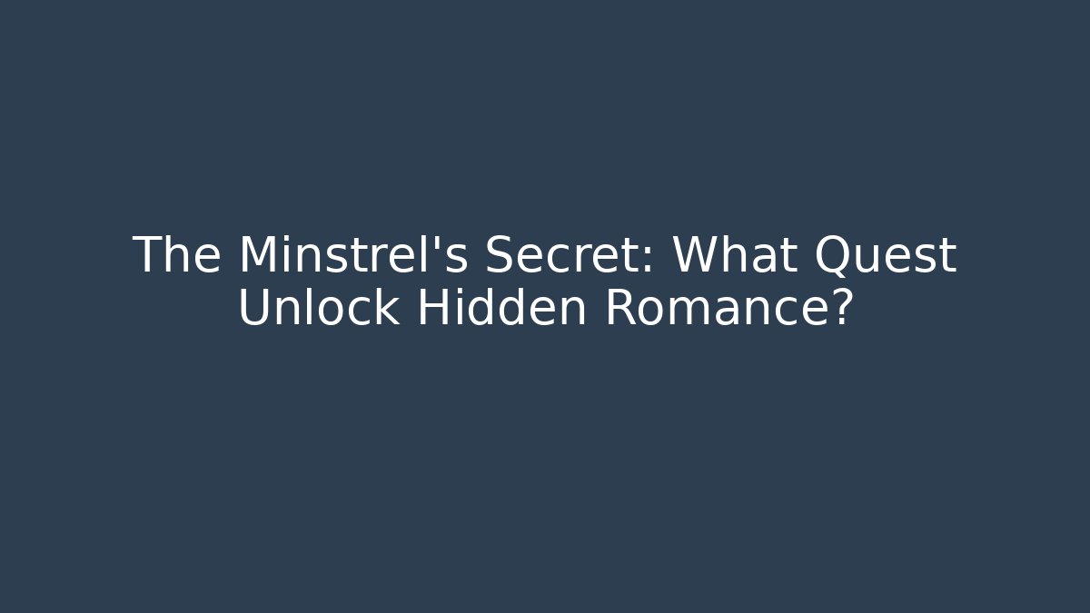The Minstrel's Secret: What Quest Unlock Hidden Romance?