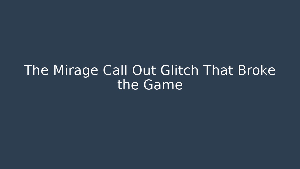 The Mirage Call Out Glitch That Broke the Game