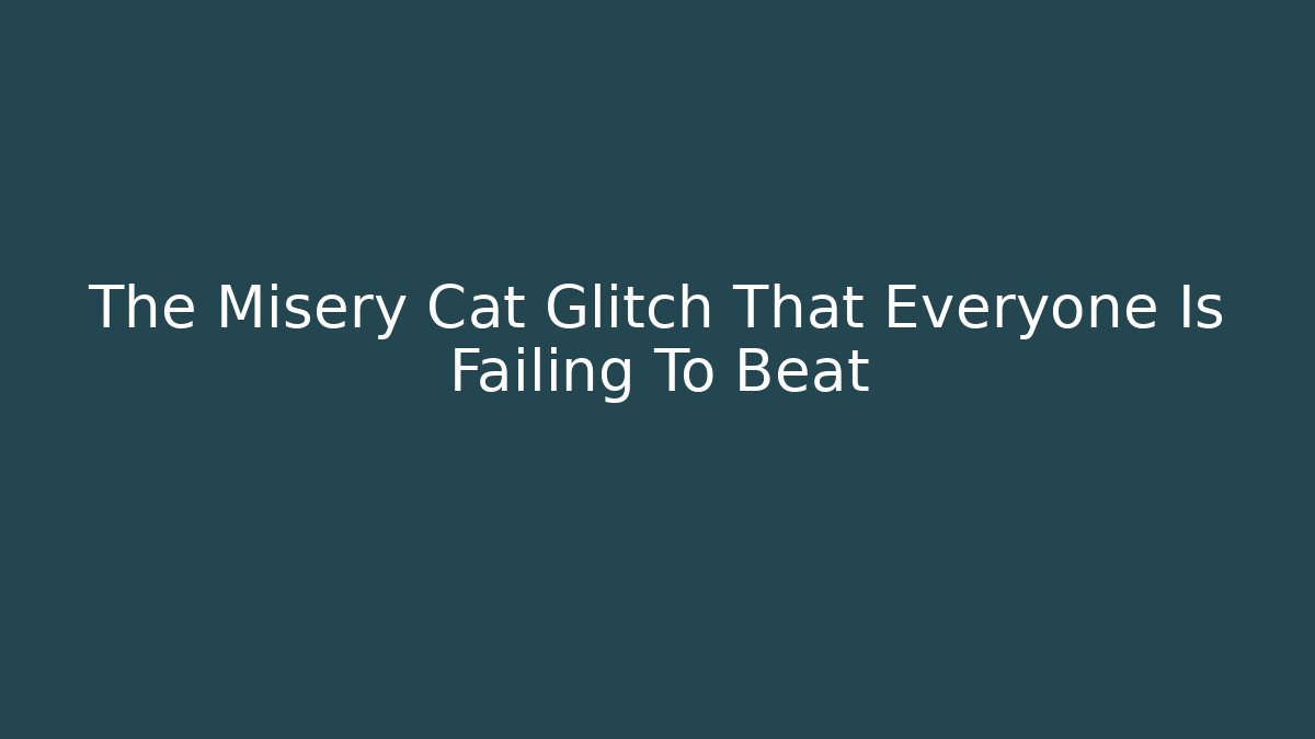 The Misery Cat Glitch That Everyone Is Failing To Beat