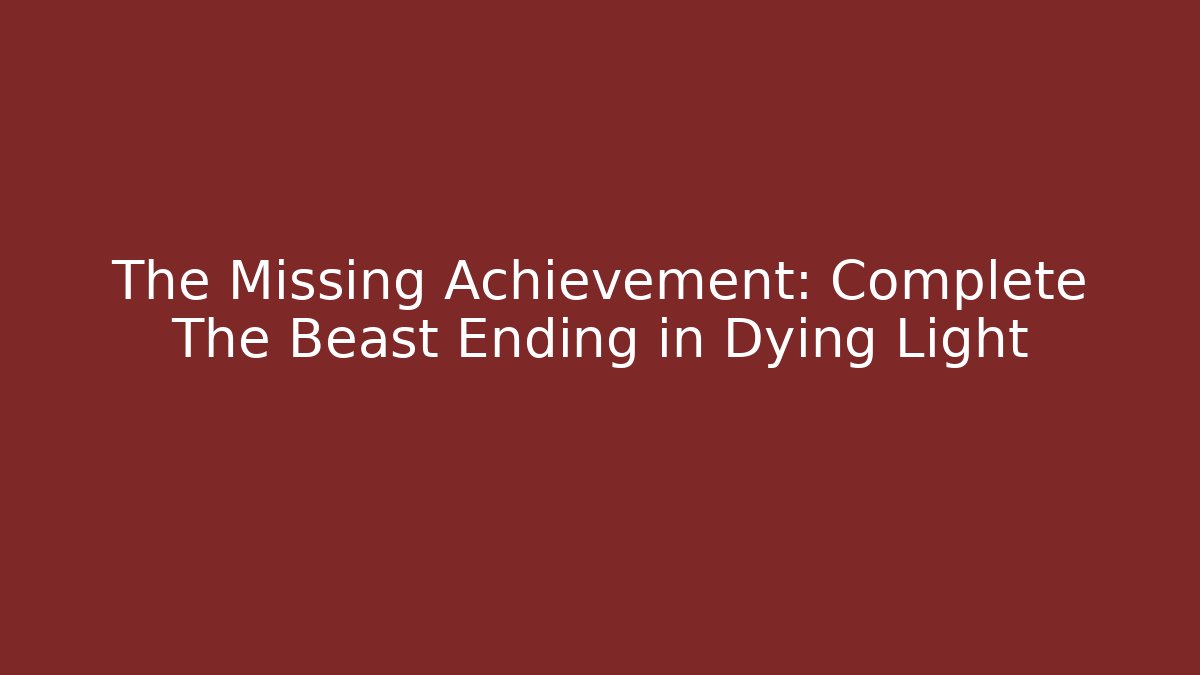 The Missing Achievement: Complete The Beast Ending in Dying Light