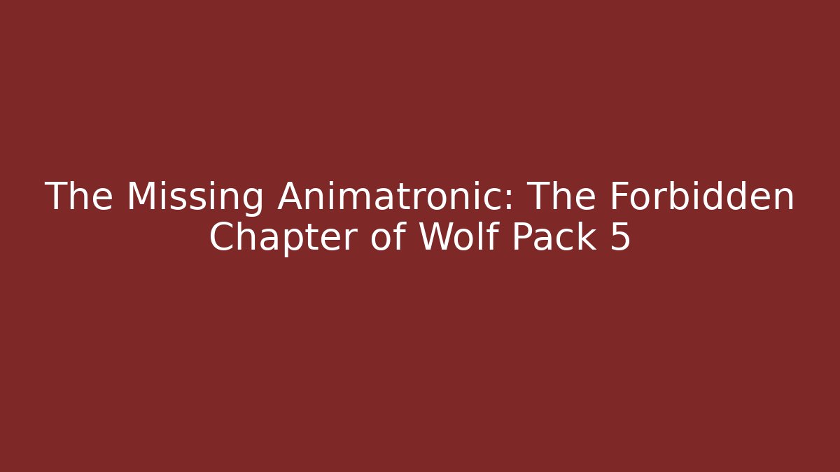 The Missing Animatronic: The Forbidden Chapter of Wolf Pack 5