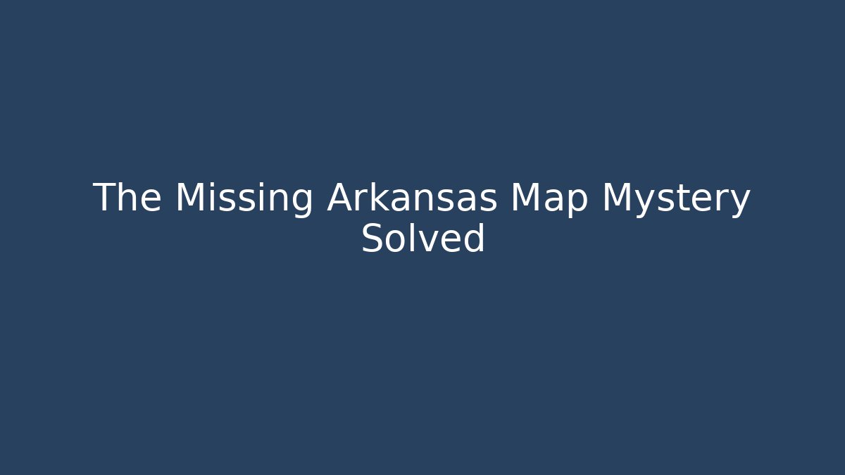The Missing Arkansas Map Mystery Solved