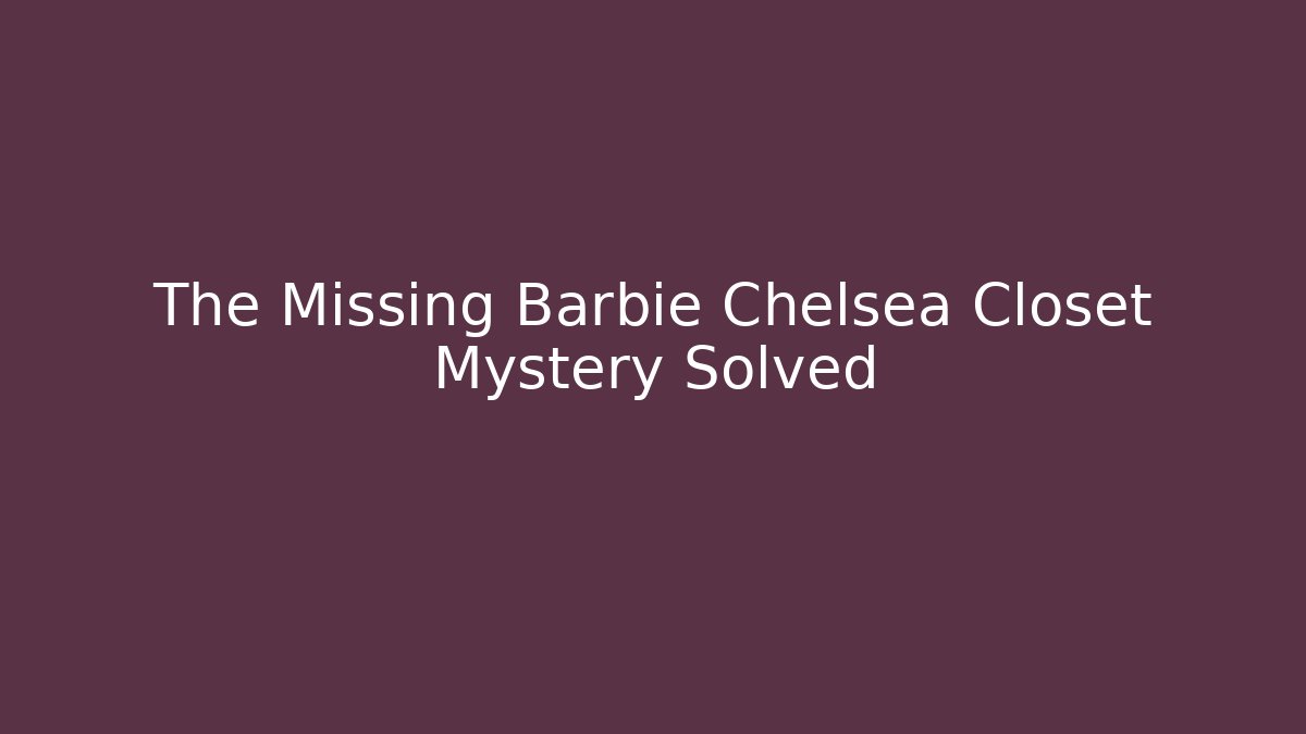 The Missing Barbie Chelsea Closet Mystery Solved