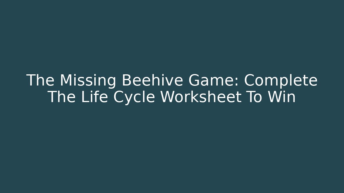 The Missing Beehive Game: Complete The Life Cycle Worksheet To Win