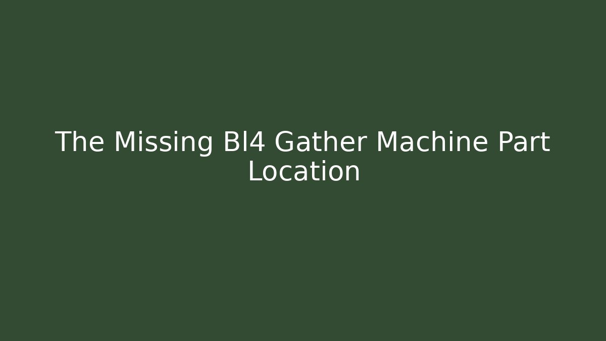 The Missing Bl4 Gather Machine Part Location
