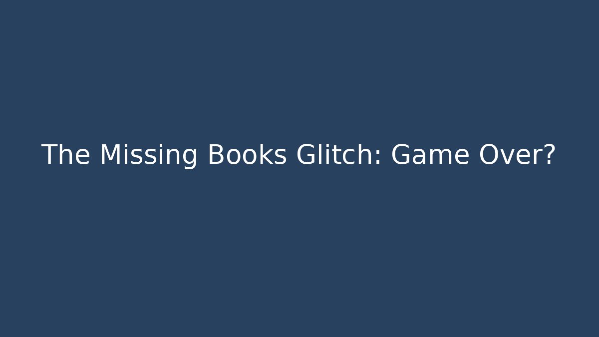 The Missing Books Glitch: Game Over?