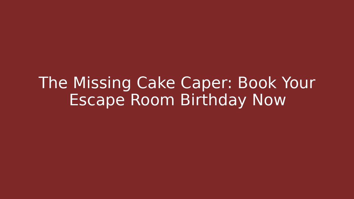 The Missing Cake Caper: Book Your Escape Room Birthday Now