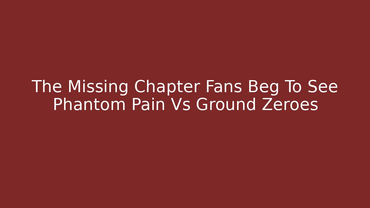 The Missing Chapter Fans Beg To See Phantom Pain Vs Ground Zeroes