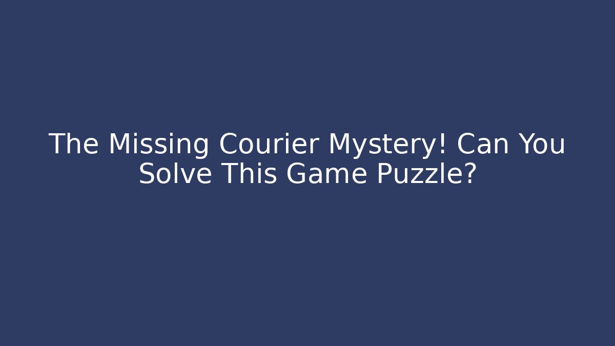 The Missing Courier Mystery! Can You Solve This Game Puzzle?