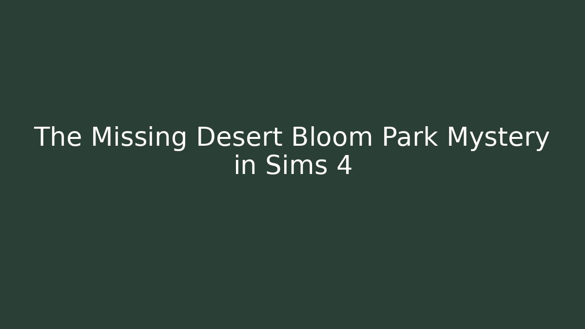 The Missing Desert Bloom Park Mystery in Sims 4