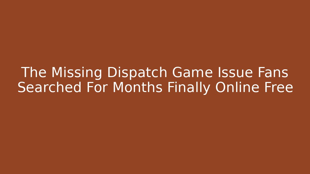 The Missing Dispatch Game Issue Fans Searched For Months Finally Online Free