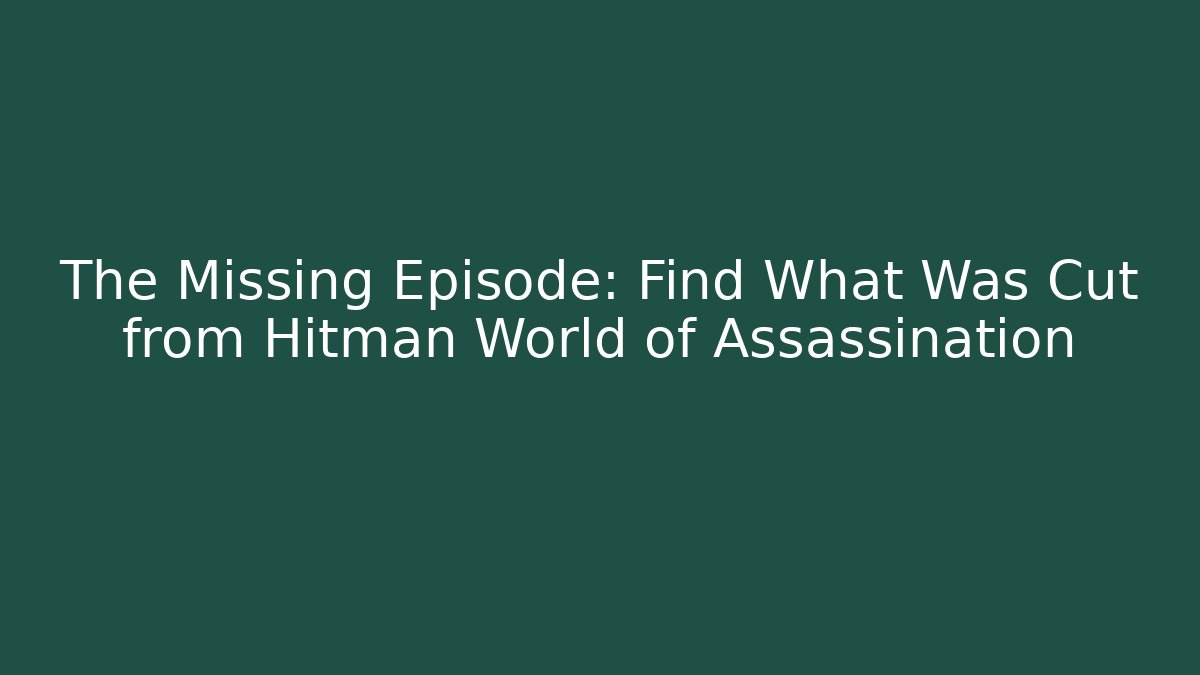 The Missing Episode: Find What Was Cut from Hitman World of Assassination