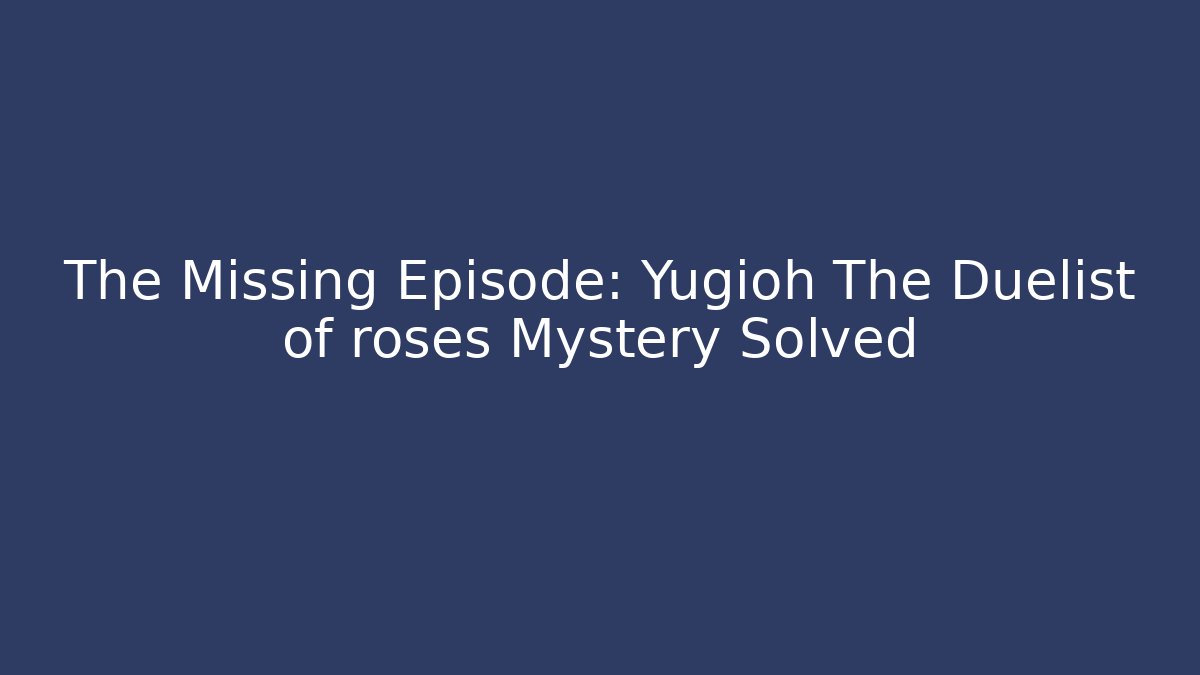 The Missing Episode: Yugioh The Duelist of roses Mystery Solved