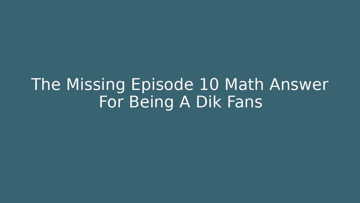 The Missing Episode 10 Math Answer For Being A Dik Fans