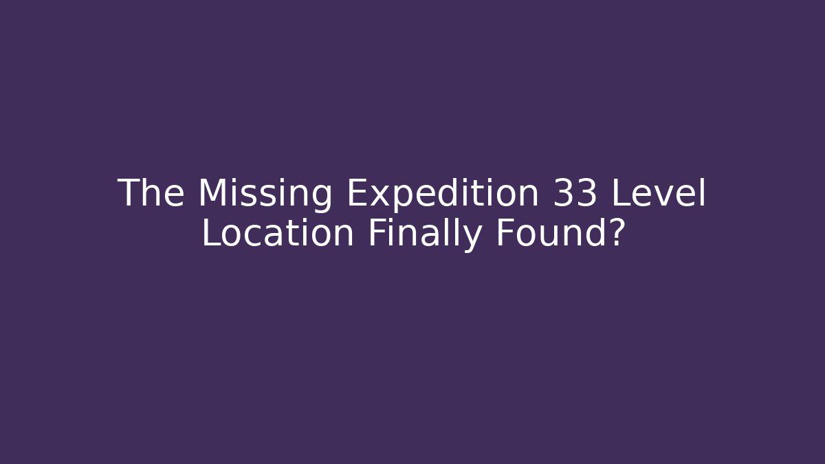 The Missing Expedition 33 Level Location Finally Found?