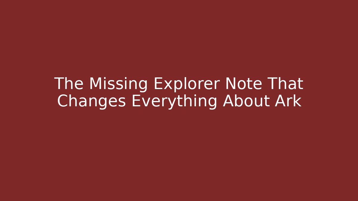 The Missing Explorer Note That Changes Everything About Ark