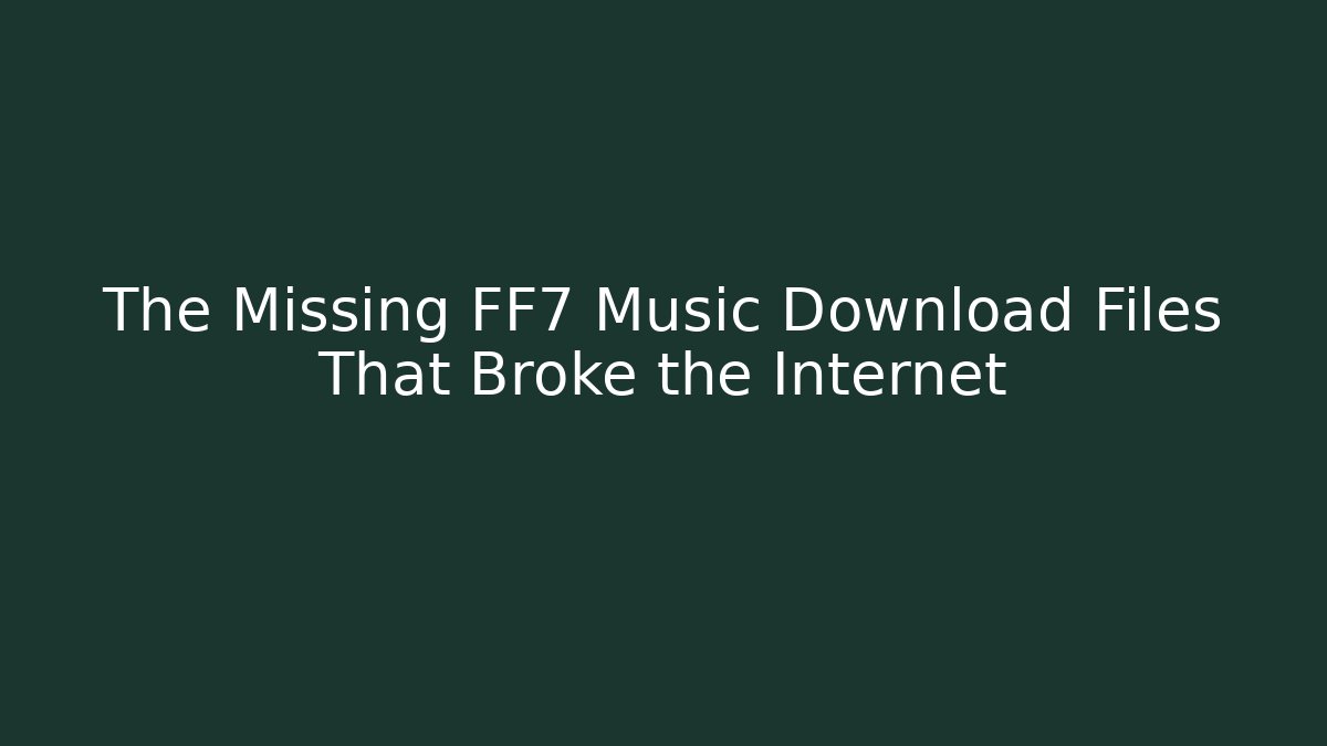 The Missing FF7 Music Download Files That Broke the Internet