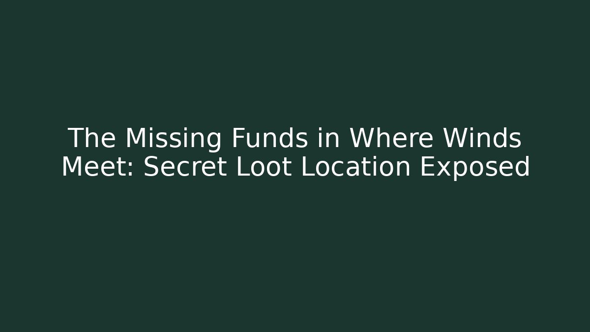 The Missing Funds in Where Winds Meet: Secret Loot Location Exposed