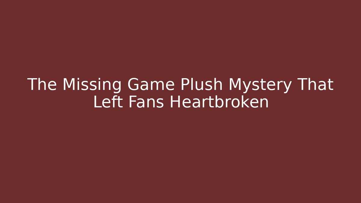 The Missing Game Plush Mystery That Left Fans Heartbroken
