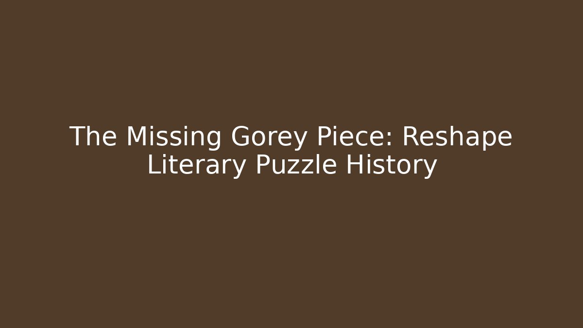 The Missing Gorey Piece: Reshape Literary Puzzle History
