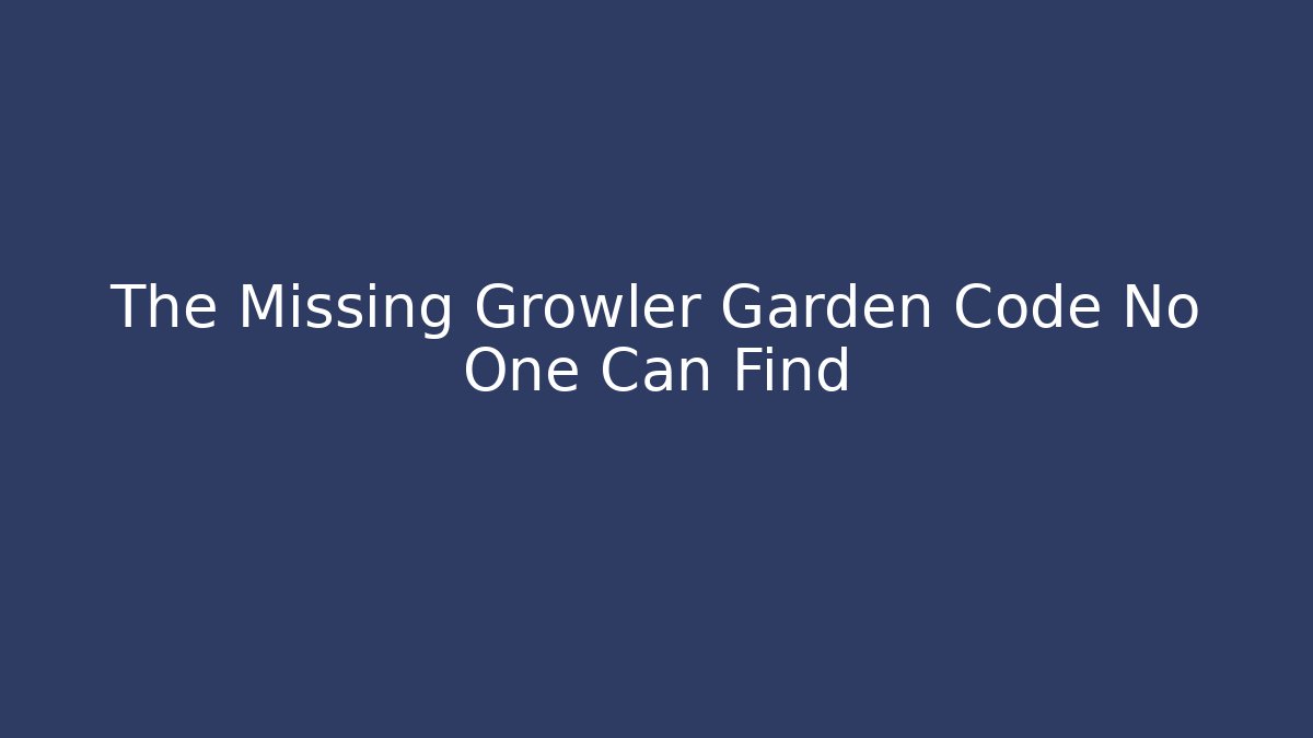The Missing Growler Garden Code No One Can Find