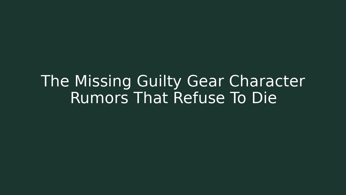 The Missing Guilty Gear Character Rumors That Refuse To Die - Critter Realm