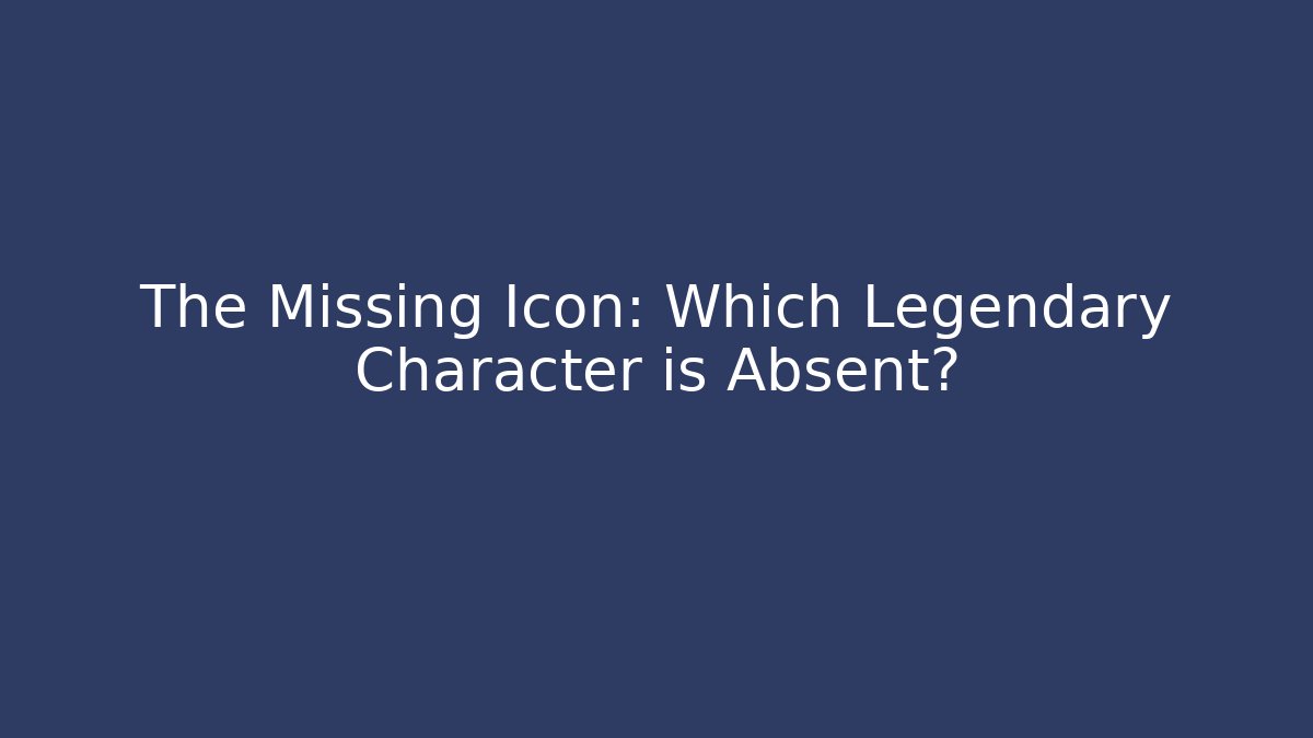 The Missing Icon: Which Legendary Character is Absent?