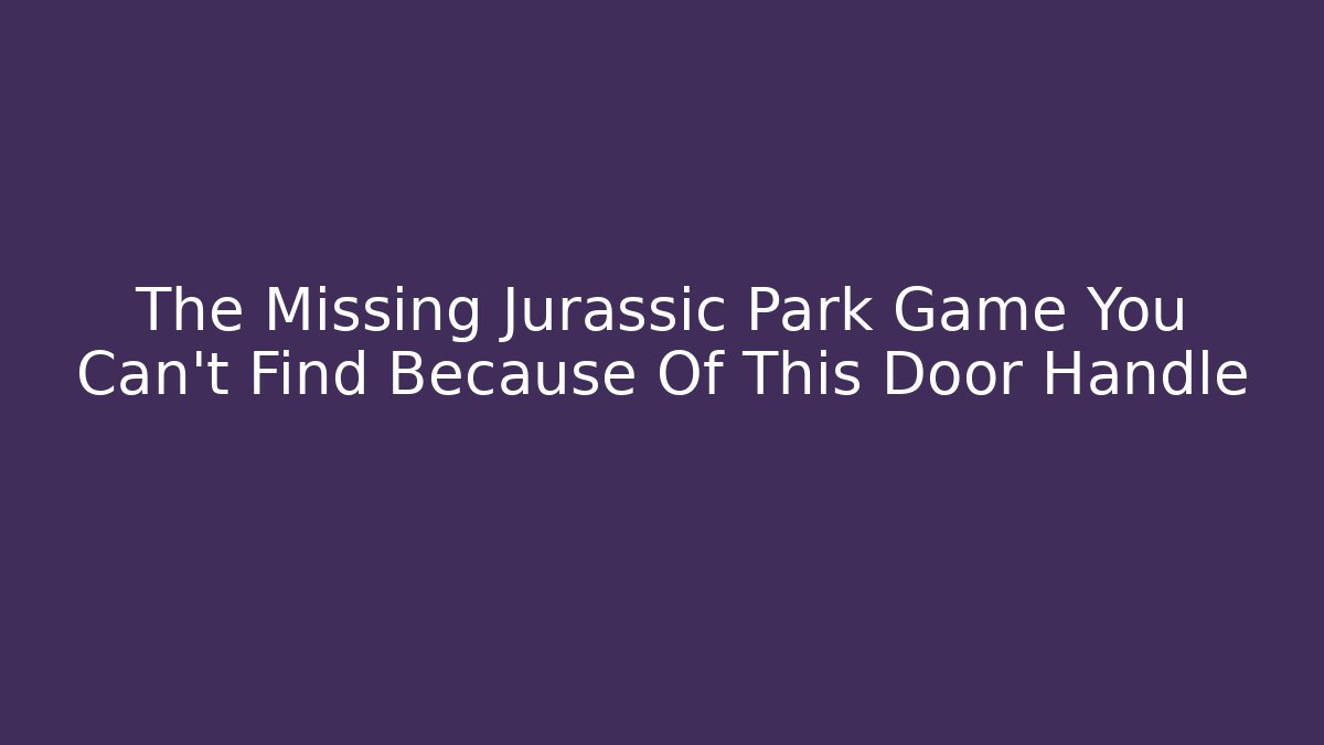 The Missing Jurassic Park Game You Can't Find Because Of This Door Handle