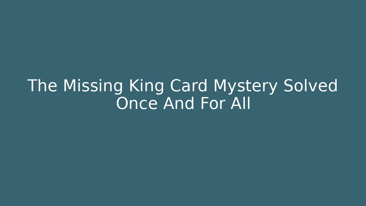 The Missing King Card Mystery Solved Once And For All
