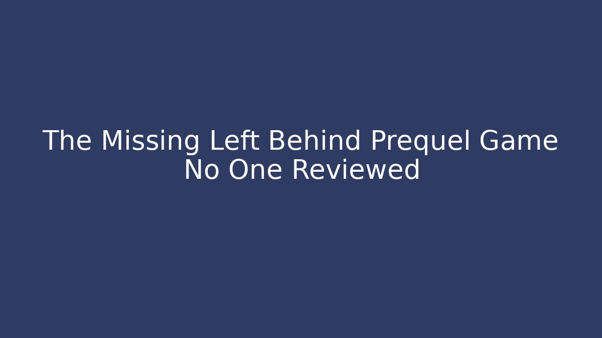 The Missing Left Behind Prequel Game No One Reviewed