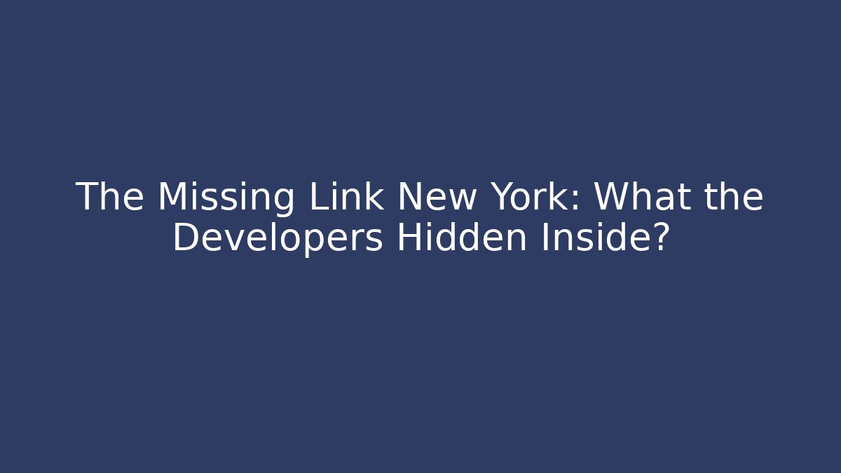 The Missing Link New York: What the Developers Hidden Inside?