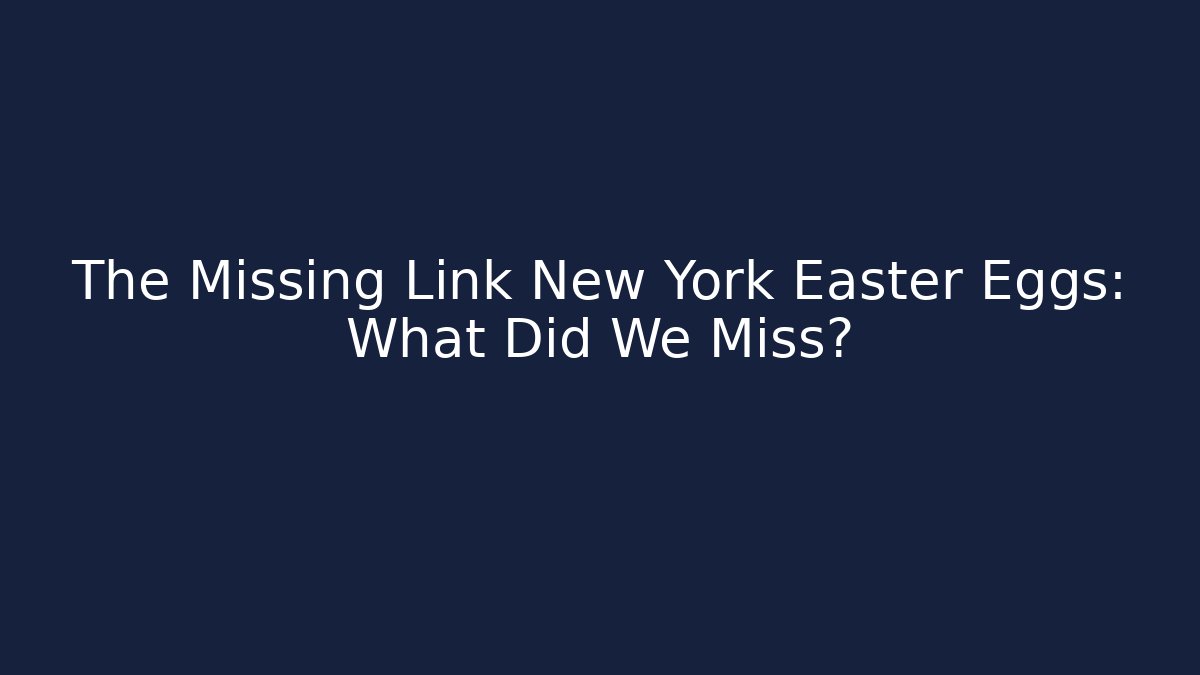 The Missing Link New York Easter Eggs: What Did We Miss? - Critter Realm