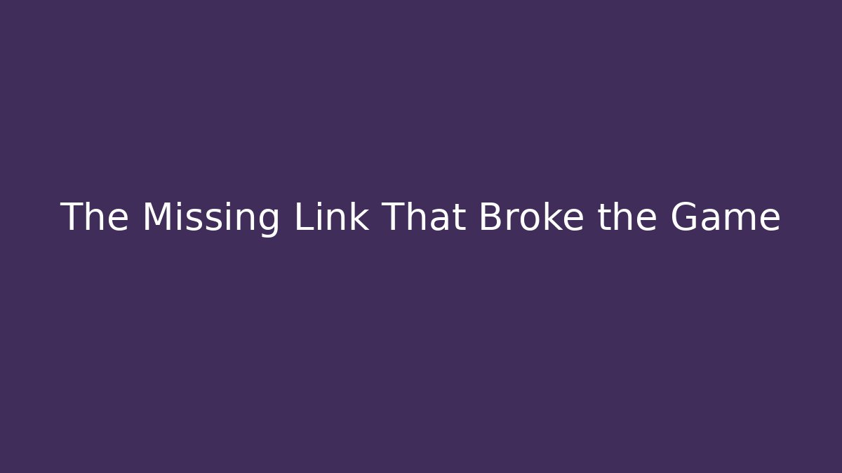 The Missing Link That Broke the Game