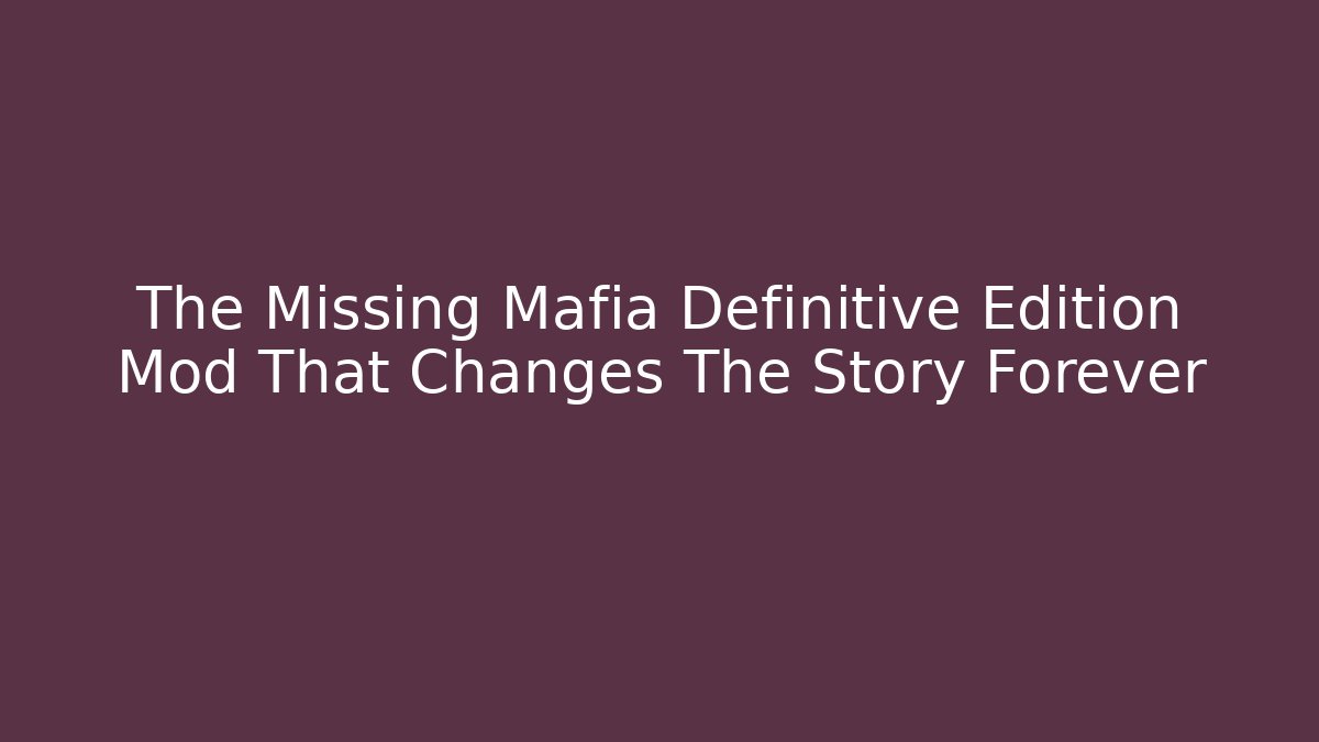 The Missing Mafia Definitive Edition Mod That Changes The Story Forever - Critter Realm