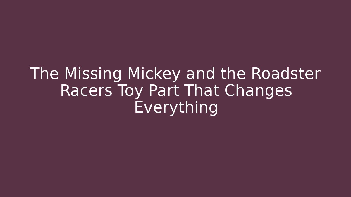 The Missing Mickey and the Roadster Racers Toy Part That Changes Everything - Critter Realm