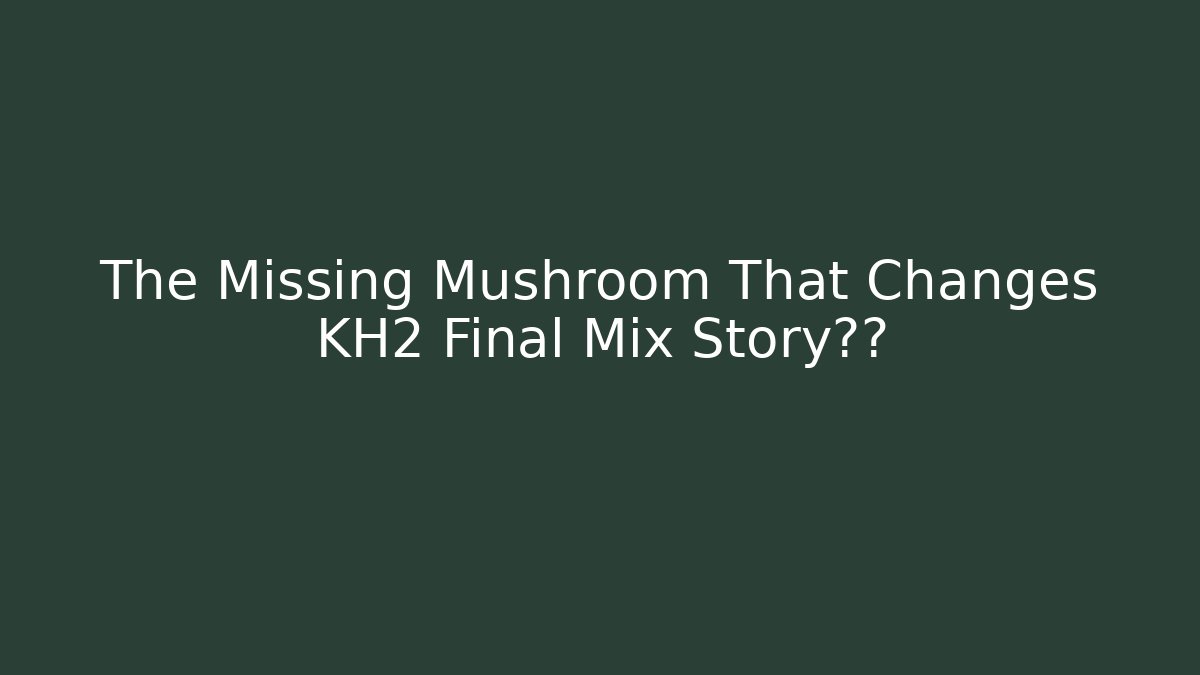 The Missing Mushroom That Changes KH2 Final Mix Story真相