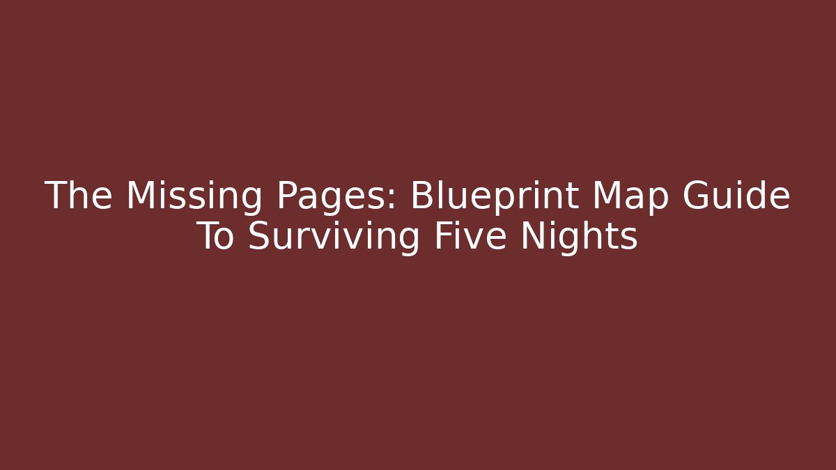 The Missing Pages: Blueprint Map Guide To Surviving Five Nights - Critter Realm