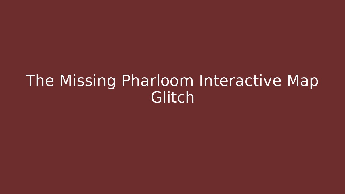 The Missing Pharloom Interactive Map Glitch