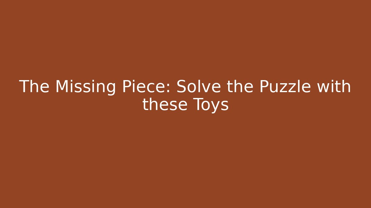 The Missing Piece: Solve the Puzzle with these Toys