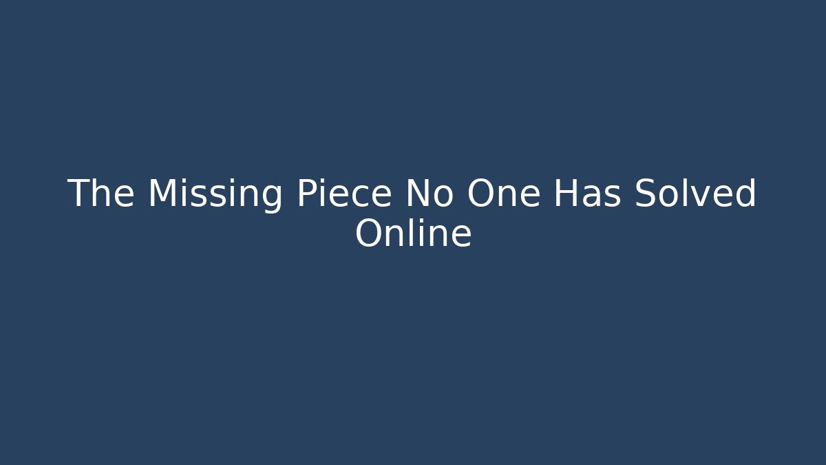 The Missing Piece No One Has Solved Online