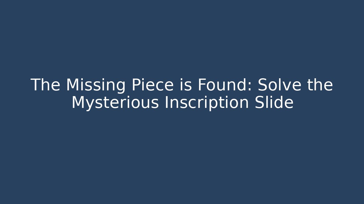 The Missing Piece is Found: Solve the Mysterious Inscription Slide