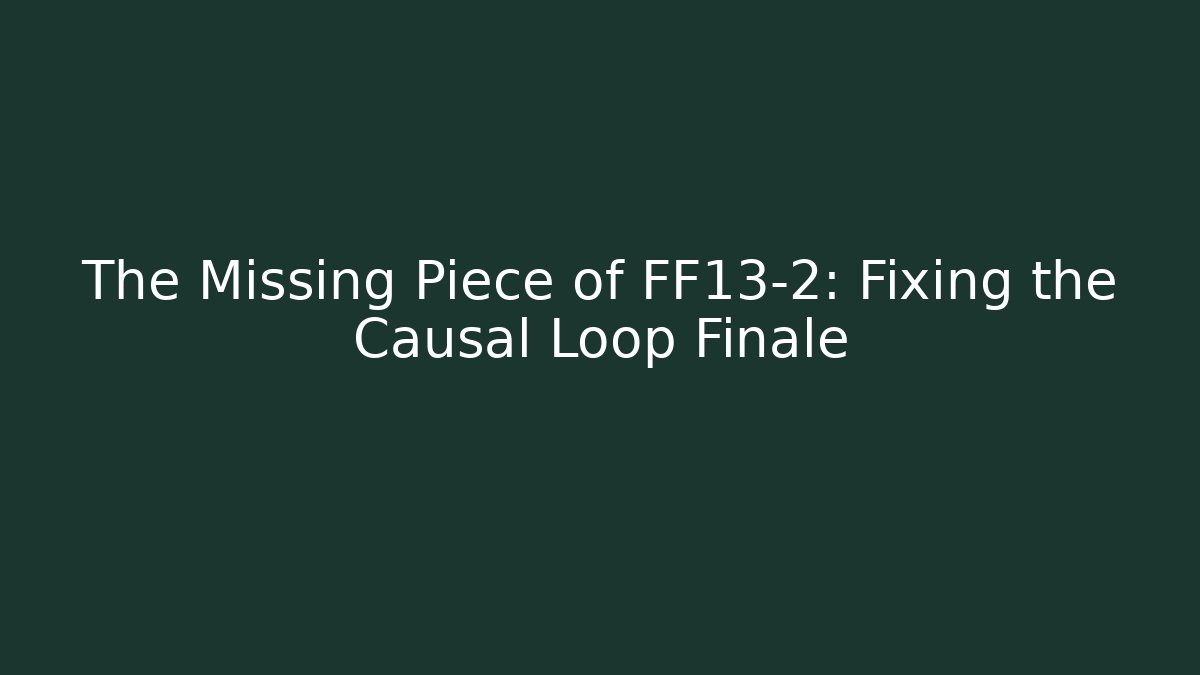 The Missing Piece of FF13-2: Fixing the Causal Loop Finale