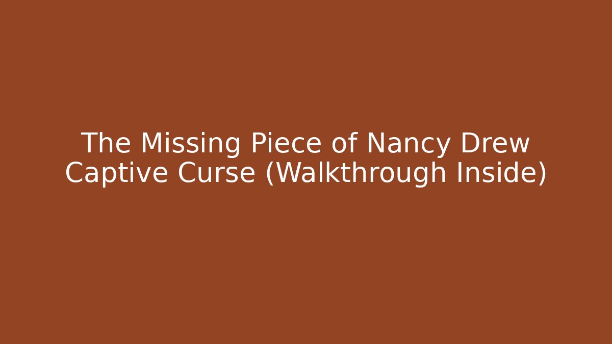 The Missing Piece of Nancy Drew Captive Curse (Walkthrough Inside)